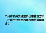 廣州市公共交通票價(jià)優(yōu)惠管理方案（廣州市公共交通票價(jià)優(yōu)惠管理辦法）