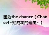 因?yàn)閠he chance（Chance!~她成功的理由~）