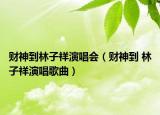 財(cái)神到林子祥演唱會(huì)（財(cái)神到 林子祥演唱歌曲）