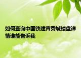 如何查詢中國(guó)鐵建青秀城樓盤(pán)詳情誰(shuí)能告訴我