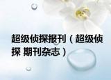 超級(jí)偵探報(bào)刊（超級(jí)偵探 期刊雜志）