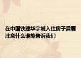 在中國(guó)鐵建華宇城入住房子需要注意什么誰(shuí)能告訴我們