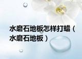 水磨石地板怎樣打蠟（水磨石地板）
