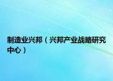 制造業(yè)興邦（興邦產(chǎn)業(yè)戰(zhàn)略研究中心）
