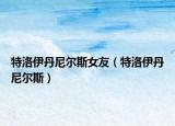 特洛伊丹尼爾斯女友（特洛伊丹尼爾斯）
