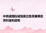 中鐵建國(guó)際城現(xiàn)房出售需要哪些資料誰知道呢