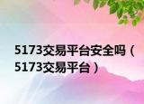 5173交易平臺(tái)安全嗎（5173交易平臺(tái)）