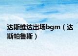 達(dá)斯維達(dá)出場bgm（達(dá)斯帕魯斯）