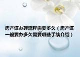 房產(chǎn)證辦理流程需要多久（房產(chǎn)證一般要辦多久需要哪些手續(xù)介紹）