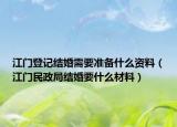 江門(mén)登記結(jié)婚需要準(zhǔn)備什么資料（江門(mén)民政局結(jié)婚要什么材料）