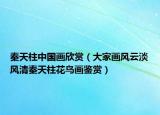 秦天柱中國(guó)畫欣賞（大家畫風(fēng)云淡風(fēng)清秦天柱花鳥(niǎo)畫鑒賞）