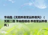 李商隱《無題昨夜星辰昨夜風(fēng)》（無題二首 李商隱組詩 昨夜星辰昨夜風(fēng)）