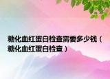 糖化血紅蛋白檢查需要多少錢（糖化血紅蛋白檢查）
