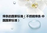 焊條的國家標(biāo)準(zhǔn)（不銹鋼焊條 中國國家標(biāo)準(zhǔn)）