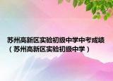 蘇州高新區(qū)實(shí)驗(yàn)初級(jí)中學(xué)中考成績(jī)（蘇州高新區(qū)實(shí)驗(yàn)初級(jí)中學(xué)）