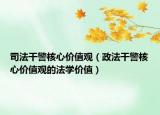 司法干警核心價(jià)值觀（政法干警核心價(jià)值觀的法學(xué)價(jià)值）