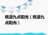 桃源九點(diǎn)陽(yáng)光（桃源九點(diǎn)陽(yáng)光）