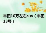 豐田10萬左右suv（豐田13號(hào)）