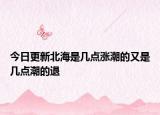今日更新北海是幾點漲潮的又是幾點潮的退