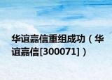 華誼嘉信重組成功（華誼嘉信[300071]）