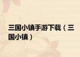 三國小鎮(zhèn)手游下載（三國小鎮(zhèn)）