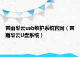杏雨梨云usb維護(hù)系統(tǒng)官網(wǎng)（杏雨梨云U盤(pán)系統(tǒng)）