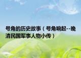 號(hào)角的歷史故事（號(hào)角響起--晚清民國軍事人物小傳）