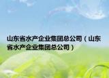 山東省水產(chǎn)企業(yè)集團(tuán)總公司（山東省水產(chǎn)企業(yè)集團(tuán)總公司）