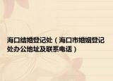 海口結(jié)婚登記處（?？谑谢橐龅怯浱庌k公地址及聯(lián)系電話）