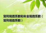 復(fù)利現(xiàn)值系數(shù)和年金現(xiàn)值系數(shù)（復(fù)利現(xiàn)值系數(shù)）