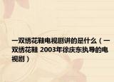 一雙繡花鞋電視劇講的是什么（一雙繡花鞋 2003年徐慶東執(zhí)導(dǎo)的電視?。? /></span></a>
                        <h2><a  title=