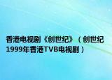 香港電視劇《創(chuàng)世紀(jì)》（創(chuàng)世紀(jì) 1999年香港TVB電視?。? /></span></a>
                        <h2><a  title=