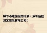 娣卞湷婕旇壓闆嗗洟（深圳巨匠演藝娛樂有限公司）