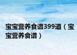 寶寶營(yíng)養(yǎng)食譜399道（寶寶營(yíng)養(yǎng)食譜）