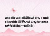 unbelievable歌詞owl city（unbelievable 歌手Owl City與Hanson合作演唱的一首歌曲）