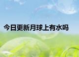 今日更新月球上有水嗎