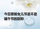 今日更新女兒節(jié)是不是端午節(jié)的別稱