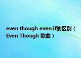 even though even if的區(qū)別（Even Though 歌曲）