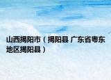 山西揭陽(yáng)市（揭陽(yáng)縣 廣東省粵東地區(qū)揭陽(yáng)縣）