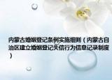 內(nèi)蒙古婚姻登記條例實施細(xì)則（內(nèi)蒙古自治區(qū)建立婚姻登記失信行為信息記錄制度）