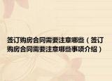 簽訂購房合同需要注意哪些（簽訂購房合同需要注意哪些事項介紹）