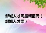 鄒城人才網(wǎng)最新招聘（鄒城人才網(wǎng)）