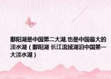 鄱陽(yáng)湖是中國(guó)第二大湖,也是中國(guó)最大的淡水湖（鄱陽(yáng)湖 長(zhǎng)江流域湖泊中國(guó)第一大淡水湖）