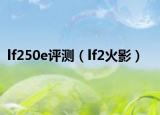 lf250e評(píng)測(cè)（lf2火影）