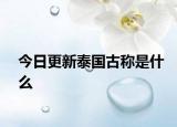 今日更新泰國(guó)古稱是什么