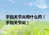 手指關(guān)節(jié)炎用什么藥（手指關(guān)節(jié)炎）