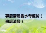 事后清晨香水專柜價(jià)（事后清晨）