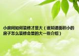 小房間如何裝修才顯大（誰知道面積小的房子怎么裝修會顯的大一些介紹）