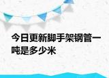 今日更新腳手架鋼管一噸是多少米