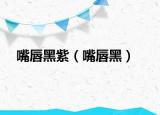 嘴唇黑紫（嘴唇黑）